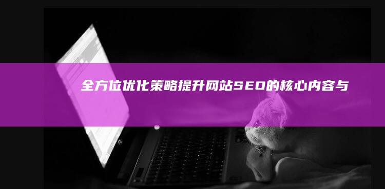 全方位优化策略：提升网站SEO的核心内容与技巧