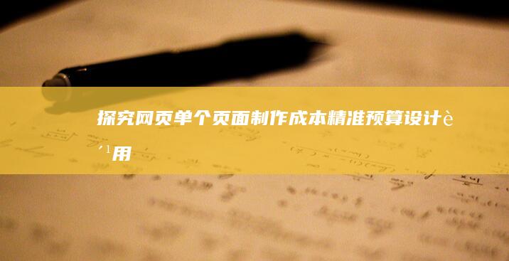 探究网页单个页面制作成本：精准预算设计费用