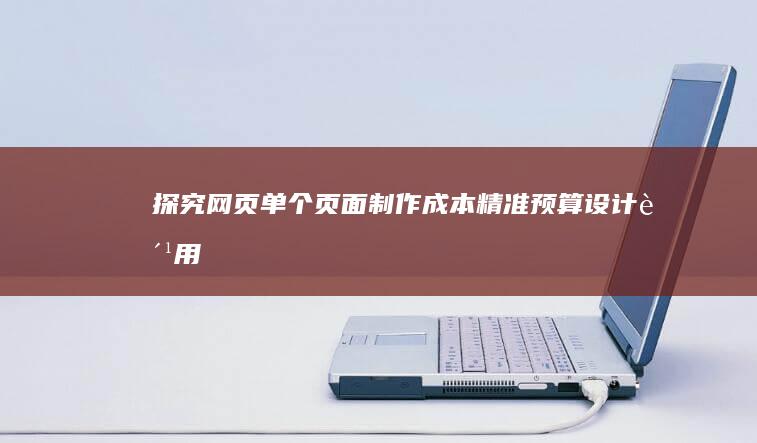 探究网页单个页面制作成本：精准预算设计费用